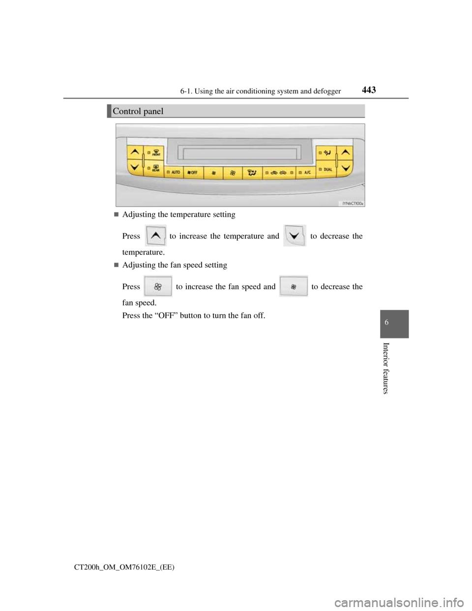 Lexus CT200h 2013  Owners Manual (in English) 4436-1. Using the air conditioning system and defogger
CT200h_OM_OM76102E_(EE)
6
Interior features
Adjusting the temperature setting
Press    to increase the temperature and   to decrease the
tempe