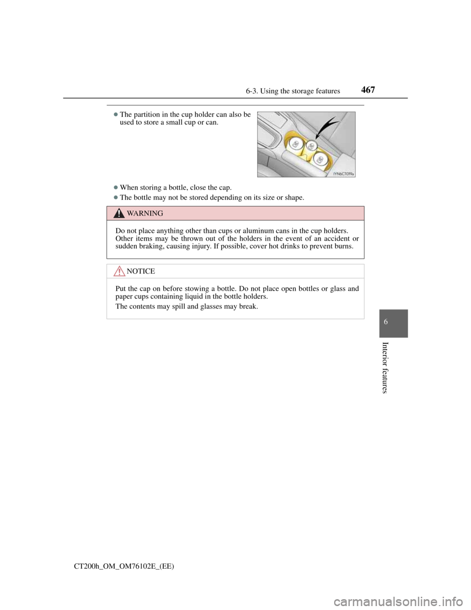 Lexus CT200h 2013   (in English) User Guide 4676-3. Using the storage features
CT200h_OM_OM76102E_(EE)
6
Interior features
When storing a bottle, close the cap.
The bottle may not be stored depending on its size or shape.
The partition