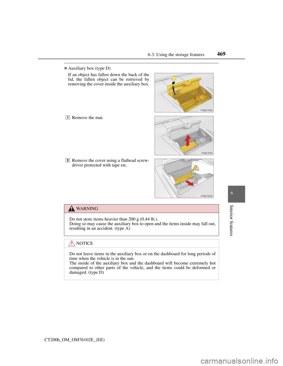 Lexus CT200h 2013 Owners Manual (in English) 4696-3. Using the storage features
CT200h_OM_OM76102E_(EE)
6
Interior features
Auxiliary box (type D)
If an object has fallen down the back of the
lid, the fallen object can be retrieved by
removin Lexus CT200h 2013 Owners Manual (in English) 4696-3. Using the storage features
CT200h_OM_OM76102E_(EE)
6
Interior features
Auxiliary box (type D)
If an object has fallen down the back of the
lid, the fallen object can be retrieved by
removin