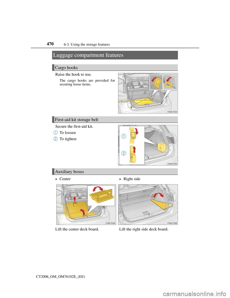 Lexus CT200h 2013  Owners Manual (in English) 4706-3. Using the storage features
CT200h_OM_OM76102E_(EE)
Luggage compartment features
Raise the hook to use.
The cargo hooks are provided for
securing loose items.
Secure the first-aid kit.
To loose