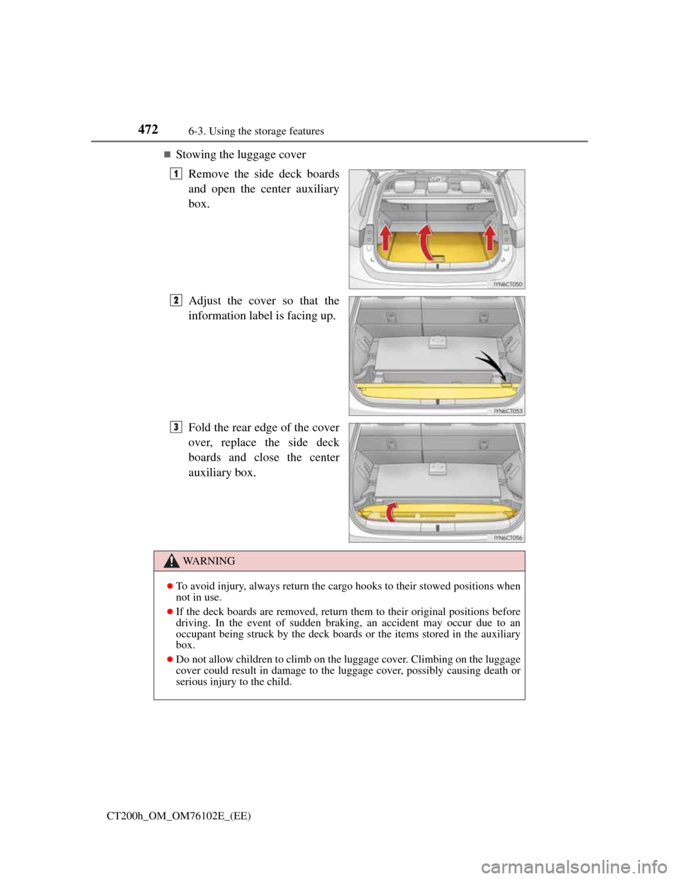 Lexus CT200h 2013   (in English) User Guide 4726-3. Using the storage features
CT200h_OM_OM76102E_(EE)
Stowing the luggage cover
Remove the side deck boards
and open the center auxiliary
box.
Adjust the cover so that the
information label is