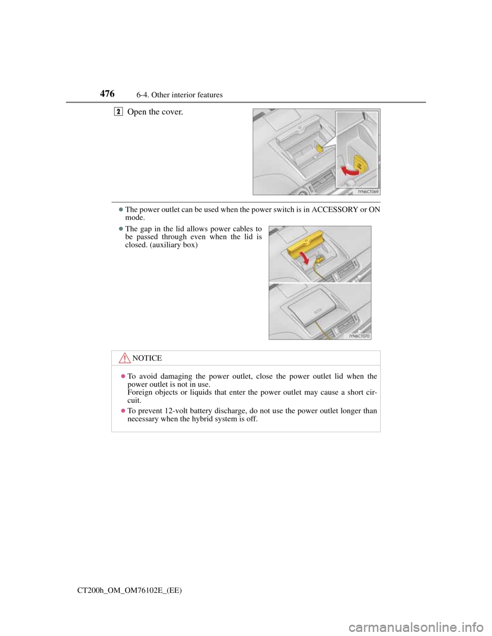 Lexus CT200h 2013  Owners Manual (in English) 476
CT200h_OM_OM76102E_(EE)6-4. Other interior features
Open the cover.
The power outlet can be used when the power switch is in ACCESSORY or ON
mode.
2
The gap in the lid allows power cables to