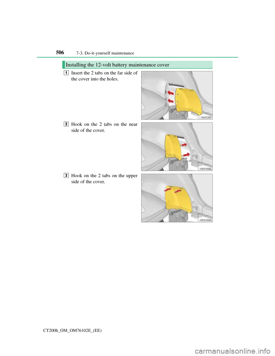 Lexus CT200h 2013   (in English) Owners Guide 5067-3. Do-it-yourself maintenance
CT200h_OM_OM76102E_(EE)
Insert the 2 tabs on the far side of
the cover into the holes.
Hook on the 2 tabs on the near
side of the cover.
Hook on the 2 tabs on the up