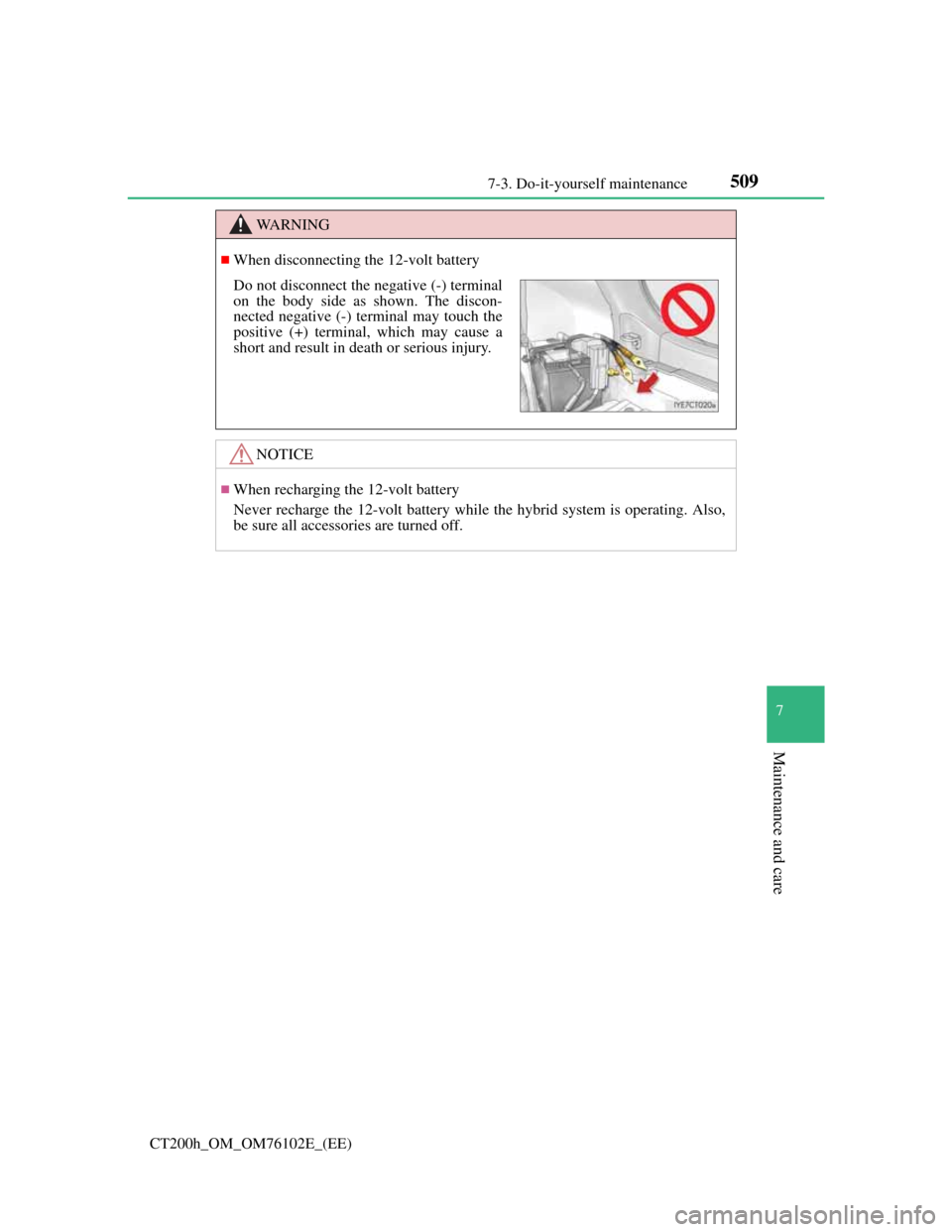 Lexus CT200h 2013   (in English) Owners Guide 5097-3. Do-it-yourself maintenance
CT200h_OM_OM76102E_(EE)
7
Maintenance and care
WA R N I N G
When disconnecting the 12-volt battery
NOTICE
When recharging the 12-volt battery
Never recharge th
