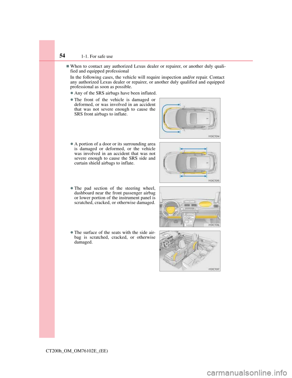 Lexus CT200h 2013 Owners Manual (in English) 541-1. For safe use
CT200h_OM_OM76102E_(EE)
When to contact any authorized Lexus dealer or repairer, or another duly quali-
fied and equipped professional
In the following cases, the vehicle will r Lexus CT200h 2013 Owners Manual (in English) 541-1. For safe use
CT200h_OM_OM76102E_(EE)
When to contact any authorized Lexus dealer or repairer, or another duly quali-
fied and equipped professional
In the following cases, the vehicle will r