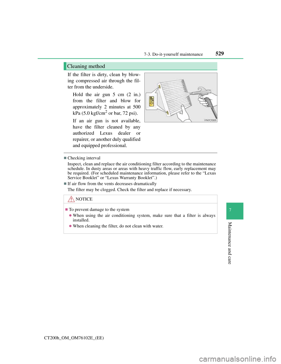 Lexus CT200h 2013  Owners Manual (in English) 5297-3. Do-it-yourself maintenance
CT200h_OM_OM76102E_(EE)
7
Maintenance and care
If the filter is dirty, clean by blow-
ing compressed air through the fil-
ter from the underside.
Hold the air gun 5 
