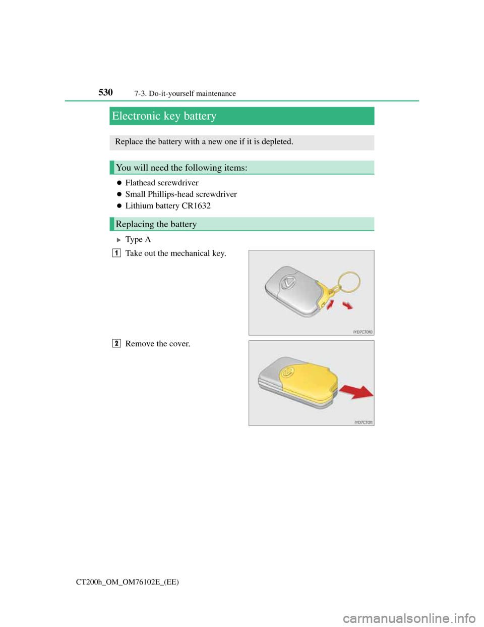 Lexus CT200h 2013  Owners Manual (in English) 5307-3. Do-it-yourself maintenance
CT200h_OM_OM76102E_(EE)
Electronic key battery
Flathead screwdriver
Small Phillips-head screwdriver
Lithium battery CR1632
Ty p e  A
Take out the mechani