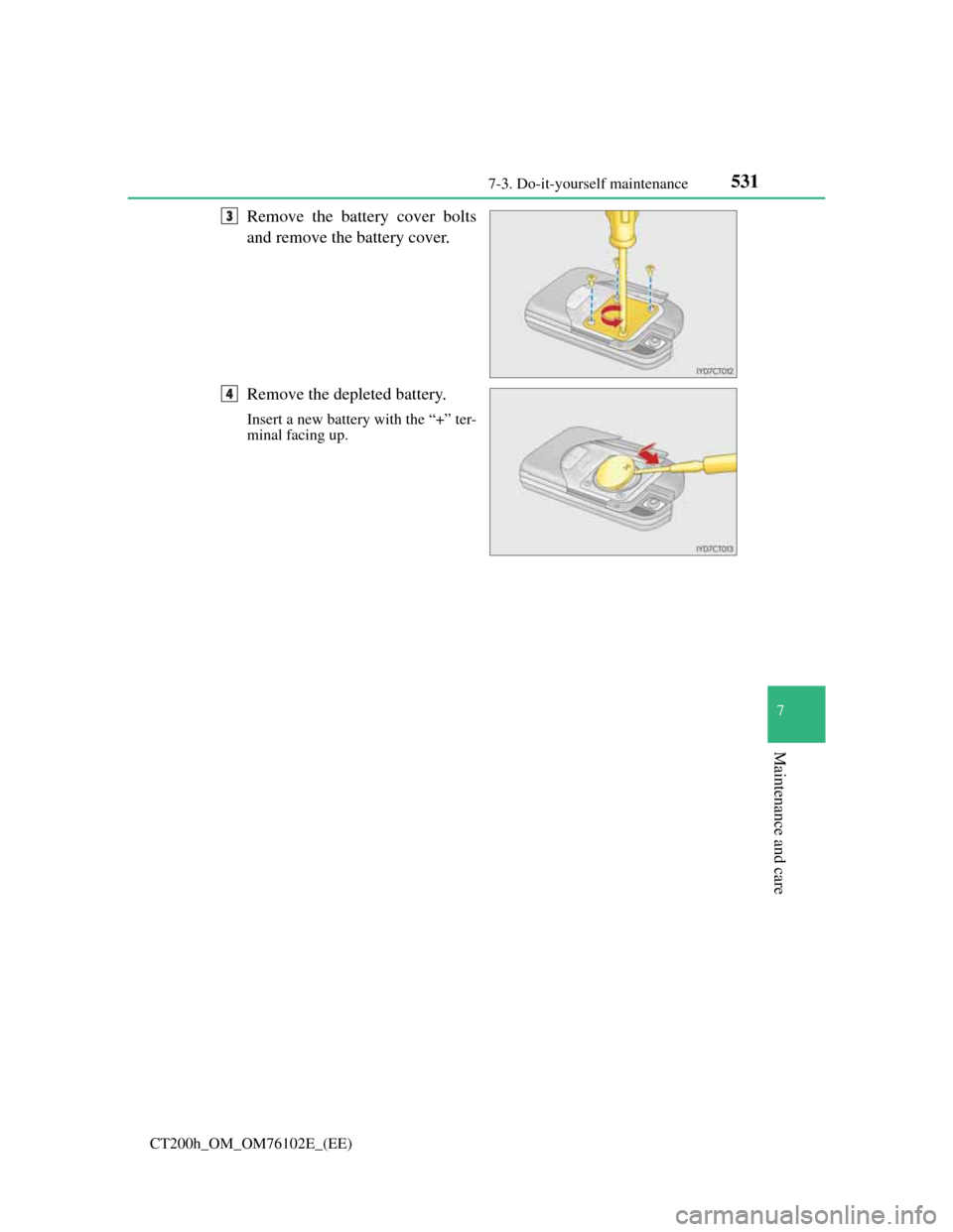 Lexus CT200h 2013  Owners Manual (in English) 5317-3. Do-it-yourself maintenance
CT200h_OM_OM76102E_(EE)
7
Maintenance and care
Remove the battery cover bolts
and remove the battery cover.
Remove the depleted battery.
Insert a new battery with th