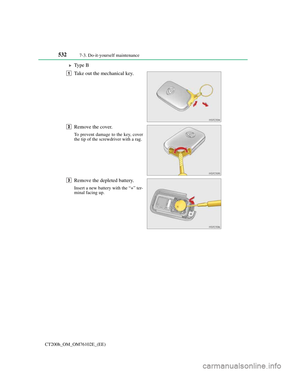 Lexus CT200h 2013  Owners Manual (in English) 5327-3. Do-it-yourself maintenance
CT200h_OM_OM76102E_(EE)
Ty p e  B
Take out the mechanical key.
Remove the cover.
To prevent damage to the key, cover
the tip of the screwdriver with a rag.
Remove