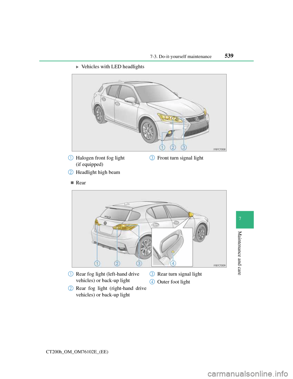 Lexus CT200h 2013  Owners Manual (in English) 5397-3. Do-it-yourself maintenance
CT200h_OM_OM76102E_(EE)
7
Maintenance and care
Vehicles with LED headlights
Rear
Halogen front fog light 
(if equipped)
Headlight high beamFront turn signal li