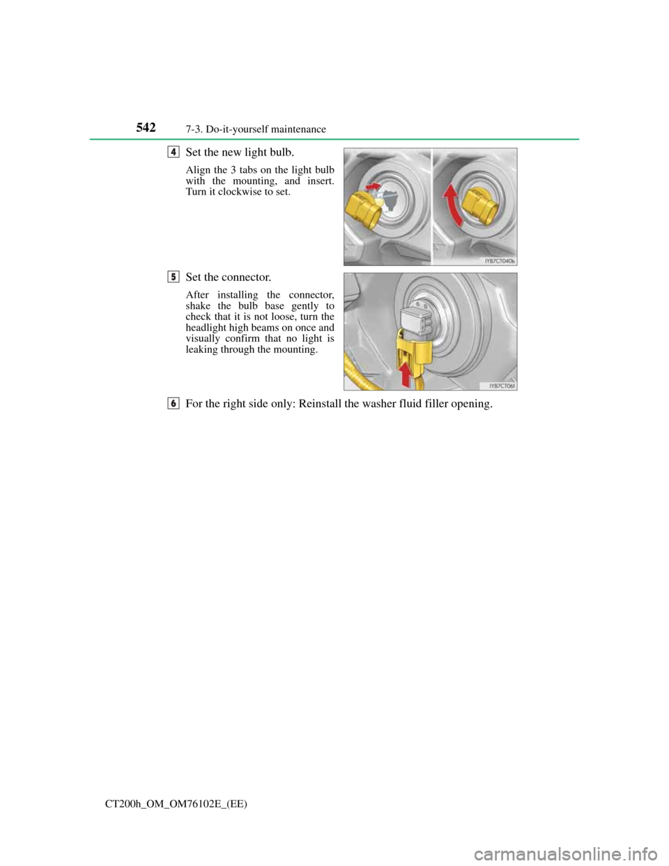 Lexus CT200h 2013  Owners Manual (in English) 5427-3. Do-it-yourself maintenance
CT200h_OM_OM76102E_(EE)
Set the new light bulb.
Align the 3 tabs on the light bulb
with the mounting, and insert.
Turn it clockwise to set.
Set the connector.
After 