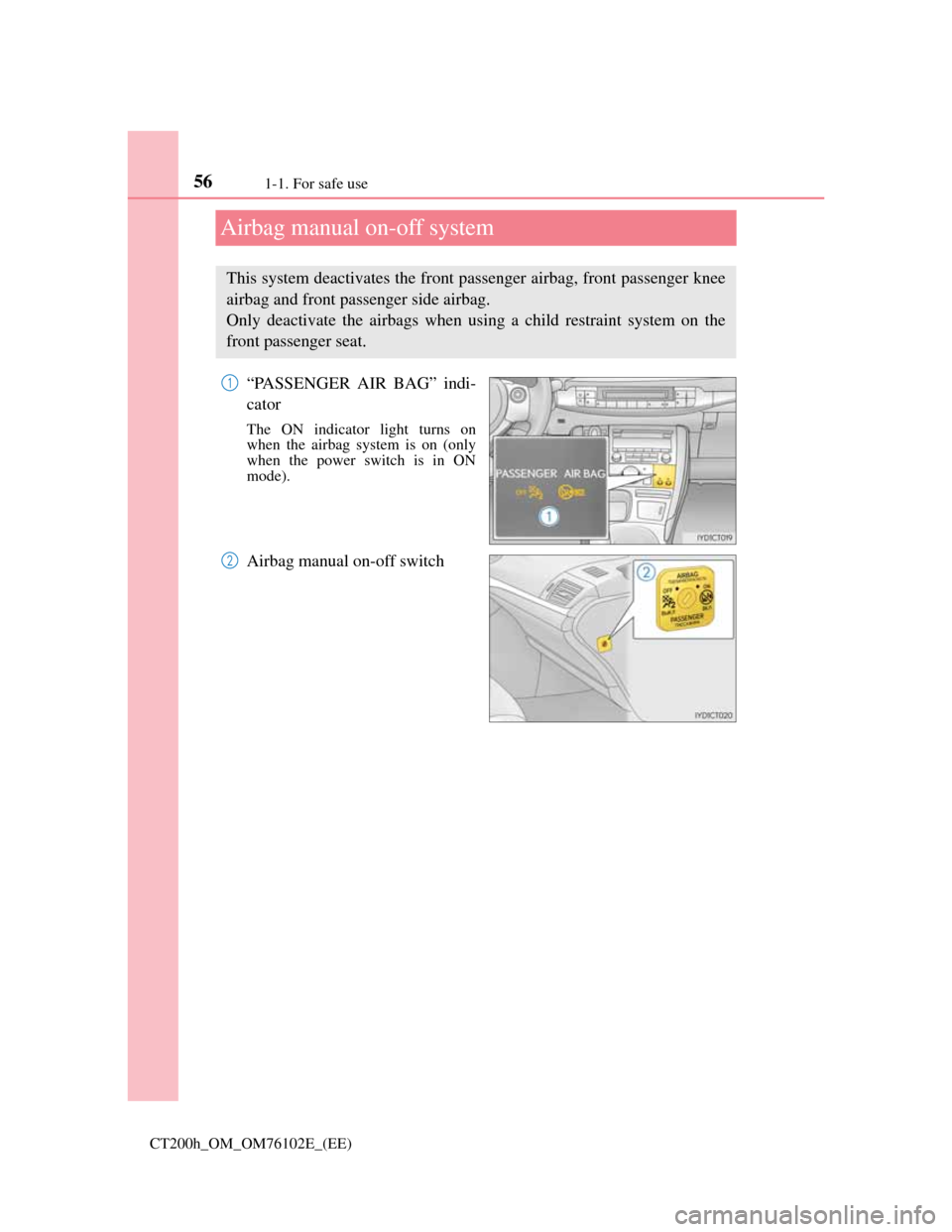 Lexus CT200h 2013   (in English) Workshop Manual 561-1. For safe use
CT200h_OM_OM76102E_(EE)
Airbag manual on-off system
“PASSENGER AIR BAG” indi-
cator
The ON indicator light turns on
when the airbag system is on (only
when the power switch is 