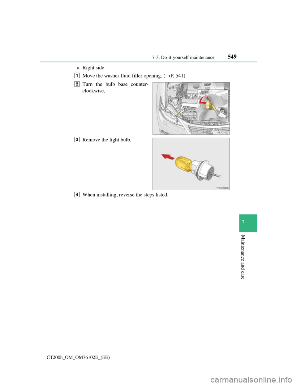 Lexus CT200h 2013  Owners Manual (in English) 5497-3. Do-it-yourself maintenance
CT200h_OM_OM76102E_(EE)
7
Maintenance and care
Right side
Move the washer fluid filler opening. (P. 541)
Turn the bulb base counter-
clockwise.
Remove the ligh