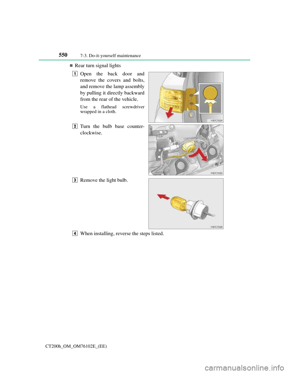 Lexus CT200h 2013   (in English) Owners Guide 5507-3. Do-it-yourself maintenance
CT200h_OM_OM76102E_(EE)
Rear turn signal lights
Open the back door and
remove the covers and bolts,
and remove the lamp assembly
by pulling it directly backward
f