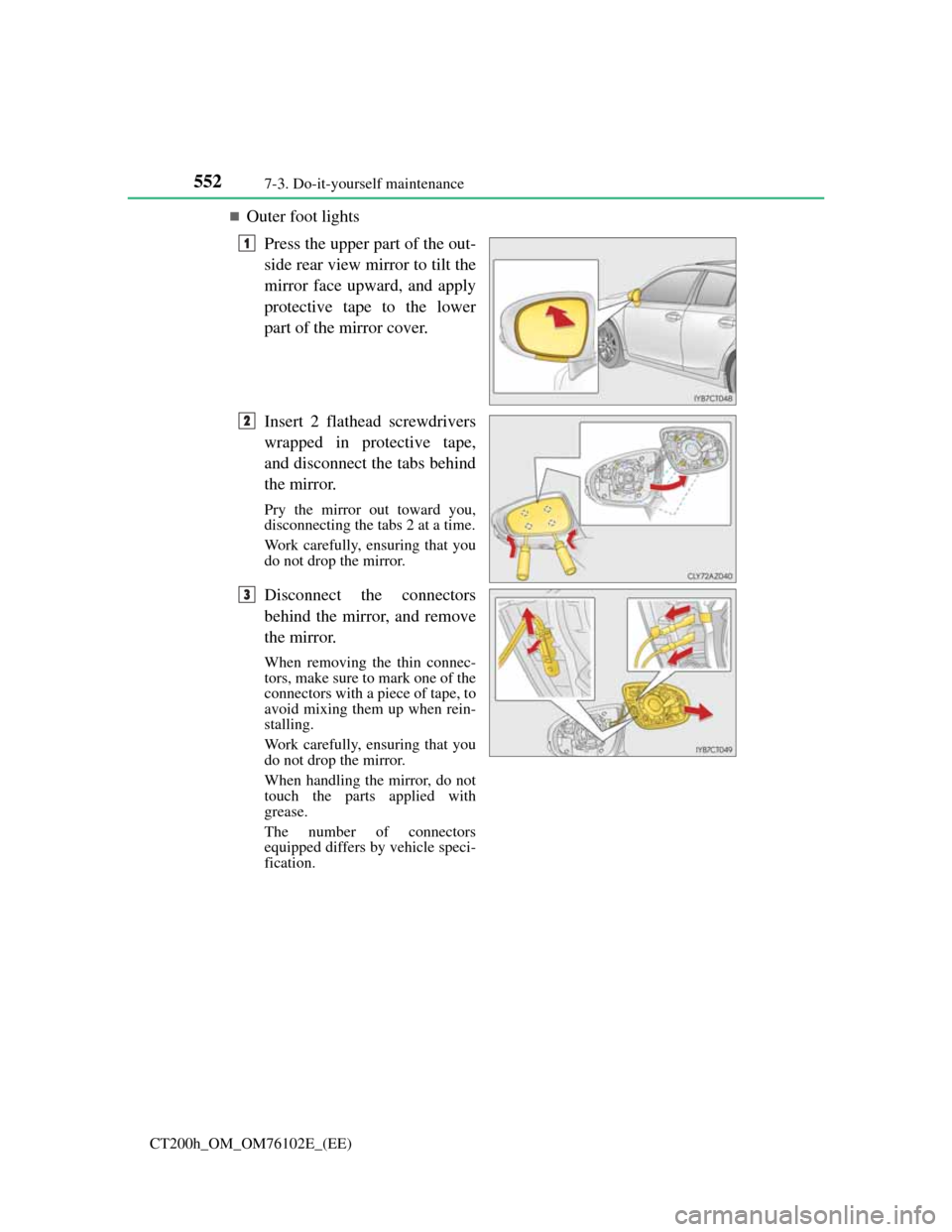Lexus CT200h 2013  Owners Manual (in English) 5527-3. Do-it-yourself maintenance
CT200h_OM_OM76102E_(EE)
Outer foot lights
Press the upper part of the out-
side rear view mirror to tilt the
mirror face upward, and apply
protective tape to the 
