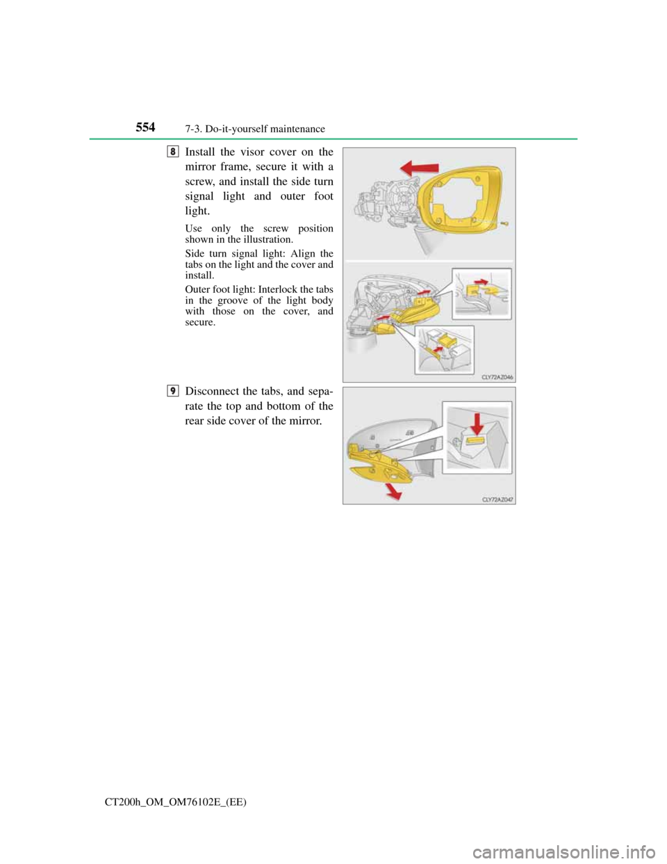 Lexus CT200h 2013  Owners Manual (in English) 5547-3. Do-it-yourself maintenance
CT200h_OM_OM76102E_(EE)
Install the visor cover on the
mirror frame, secure it with a
screw, and install the side turn
signal light and outer foot
light.
Use only th