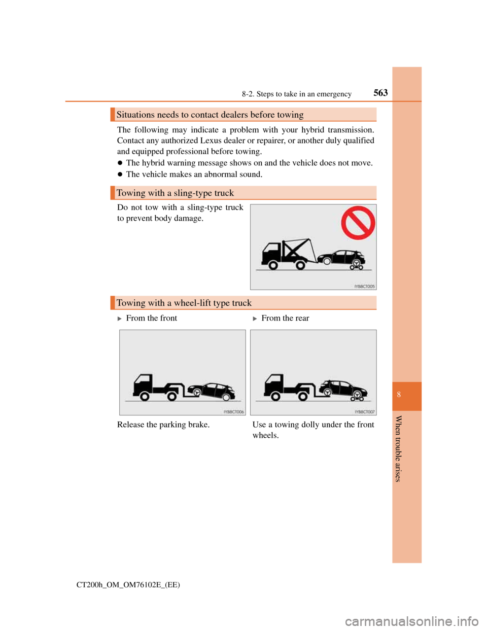 Lexus CT200h 2013   (in English) User Guide 5638-2. Steps to take in an emergency
CT200h_OM_OM76102E_(EE)
8
When trouble arises
The following may indicate a problem with your hybrid transmission.
Contact any authorized Lexus dealer or repairer,