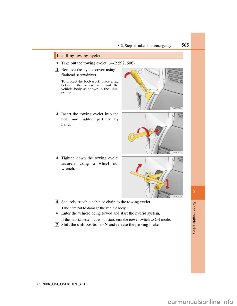 Lexus CT200h 2013  Owners Manual (in English) 5658-2. Steps to take in an emergency
CT200h_OM_OM76102E_(EE)
8
When trouble arises
Take out the towing eyelet. (P. 592, 606)
Remove the eyelet cover using a
flathead screwdriver. 
To protect the b