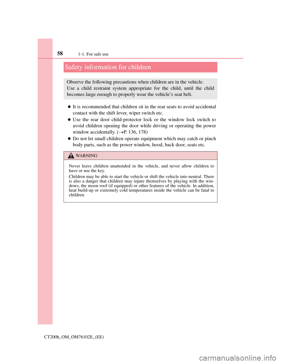 Lexus CT200h 2013  Owners Manual (in English) 581-1. For safe use
CT200h_OM_OM76102E_(EE)
Safety information for children
It is recommended that children sit in the rear seats to avoid accidental
contact with the shift lever, wiper switch etc.