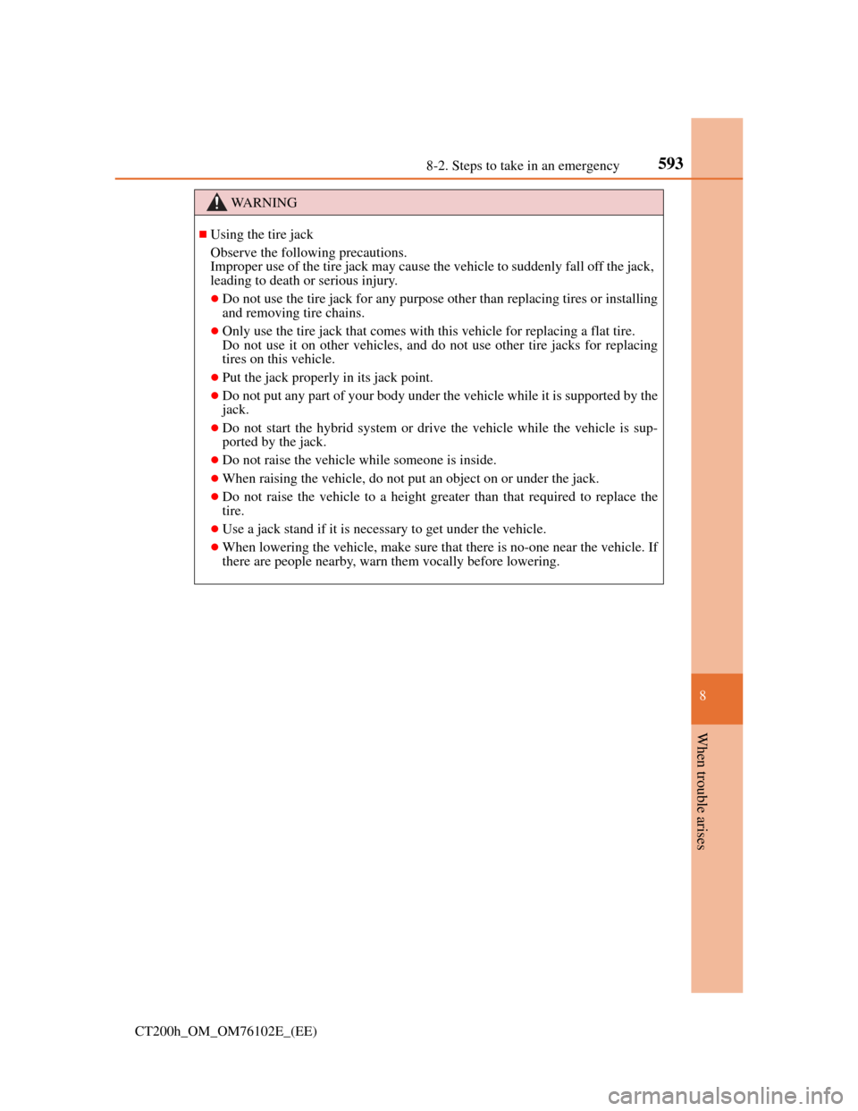 Lexus CT200h 2013  Owners Manual (in English) 5938-2. Steps to take in an emergency
CT200h_OM_OM76102E_(EE)
8
When trouble arises
WA R N I N G
Using the tire jack
Observe the following precautions. 
Improper use of the tire jack may cause the 
