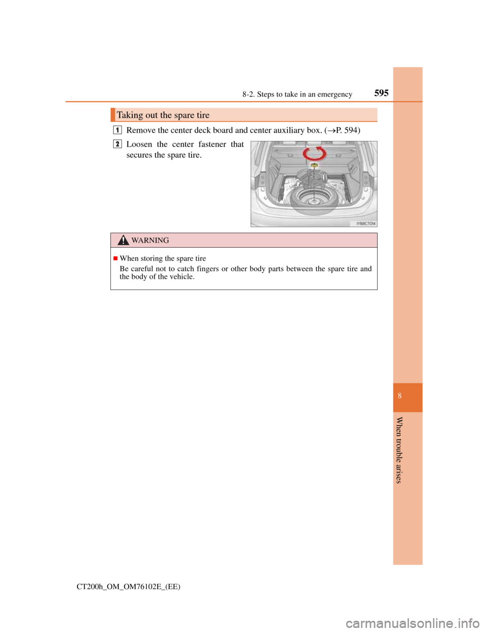 Lexus CT200h 2013  Owners Manual (in English) 5958-2. Steps to take in an emergency
CT200h_OM_OM76102E_(EE)
8
When trouble arises
Remove the center deck board and center auxiliary box. (P. 594)
Loosen the center fastener that
secures the spare