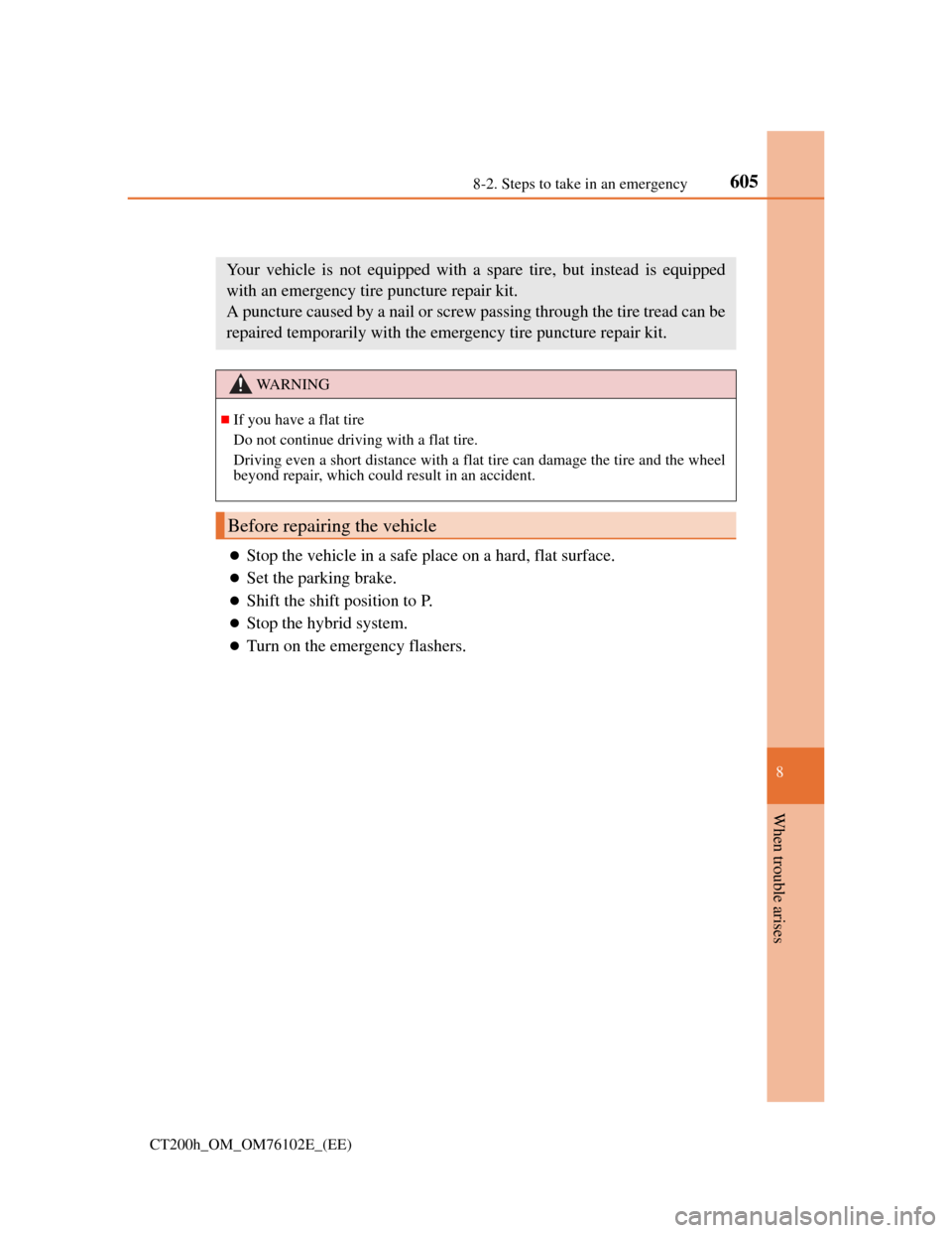 Lexus CT200h 2013  Owners Manual (in English) 6058-2. Steps to take in an emergency
CT200h_OM_OM76102E_(EE)
8
When trouble arises
If you have a flat tire (vehicles without a spare tire)
Stop the vehicle in a safe place on a hard, flat surface.