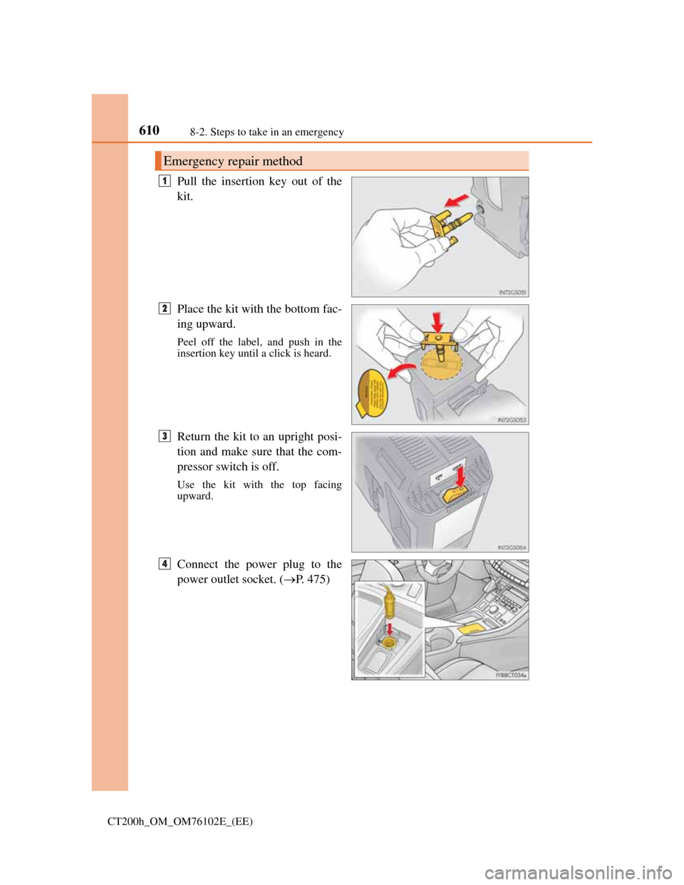 Lexus CT200h 2013  Owners Manual (in English) 6108-2. Steps to take in an emergency
CT200h_OM_OM76102E_(EE)
Pull the insertion key out of the
kit.
Place the kit with the bottom fac-
ing upward.
Peel off the label, and push in the
insertion key un