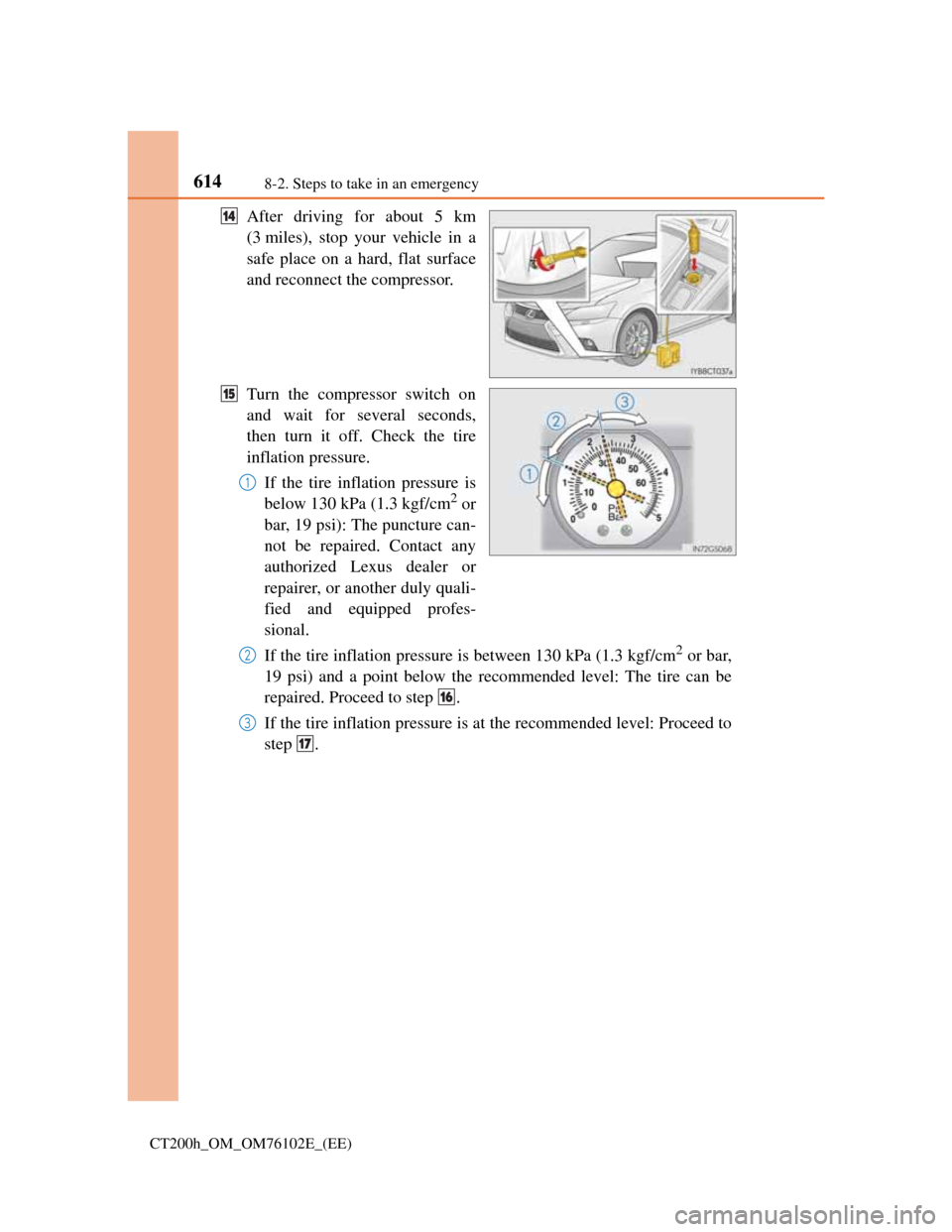 Lexus CT200h 2013  Owners Manual (in English) 6148-2. Steps to take in an emergency
CT200h_OM_OM76102E_(EE)
After driving for about 5 km
(3 miles), stop your vehicle in a
safe place on a hard, flat surface
and reconnect the compressor.
Turn the c