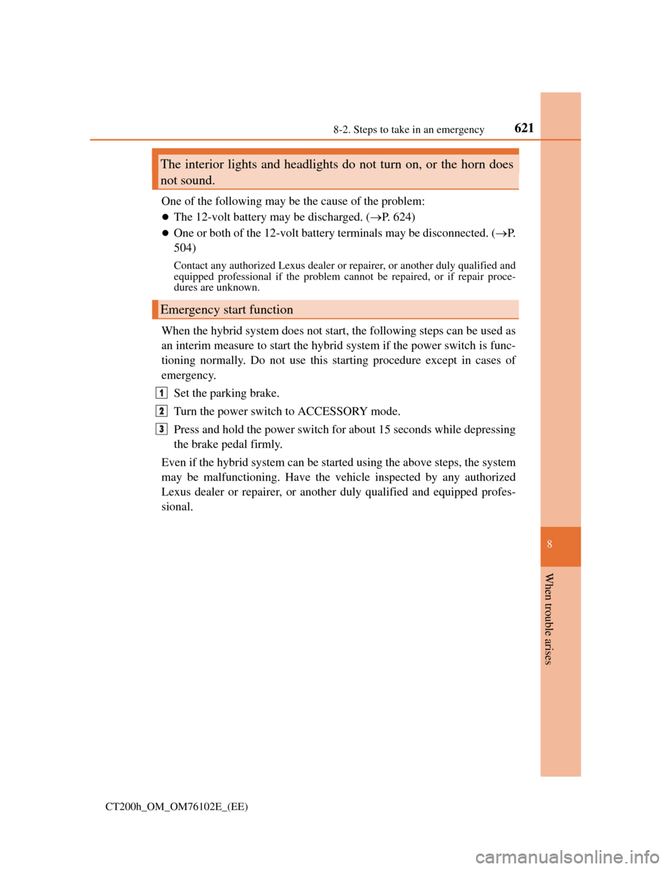 Lexus CT200h 2013  Owners Manual (in English) 6218-2. Steps to take in an emergency
CT200h_OM_OM76102E_(EE)
8
When trouble arises
One of the following may be the cause of the problem:
The 12-volt battery may be discharged. (P. 624)
One o