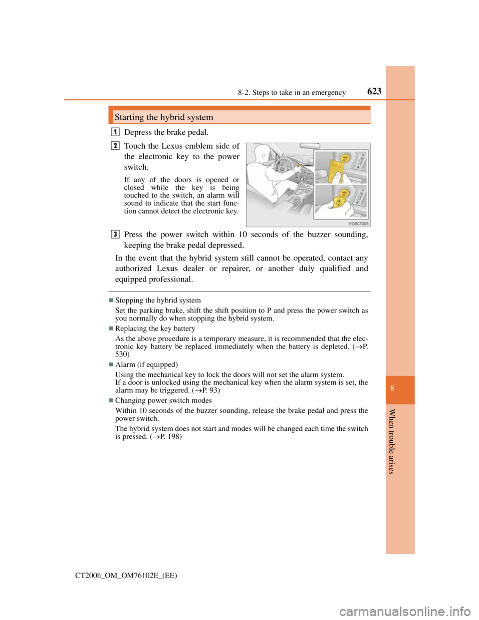 Lexus CT200h 2013  Owners Manual (in English) 6238-2. Steps to take in an emergency
CT200h_OM_OM76102E_(EE)
8
When trouble arises
Depress the brake pedal.
Touch the Lexus emblem side of
the electronic key to the power
switch.
If any of the doors 