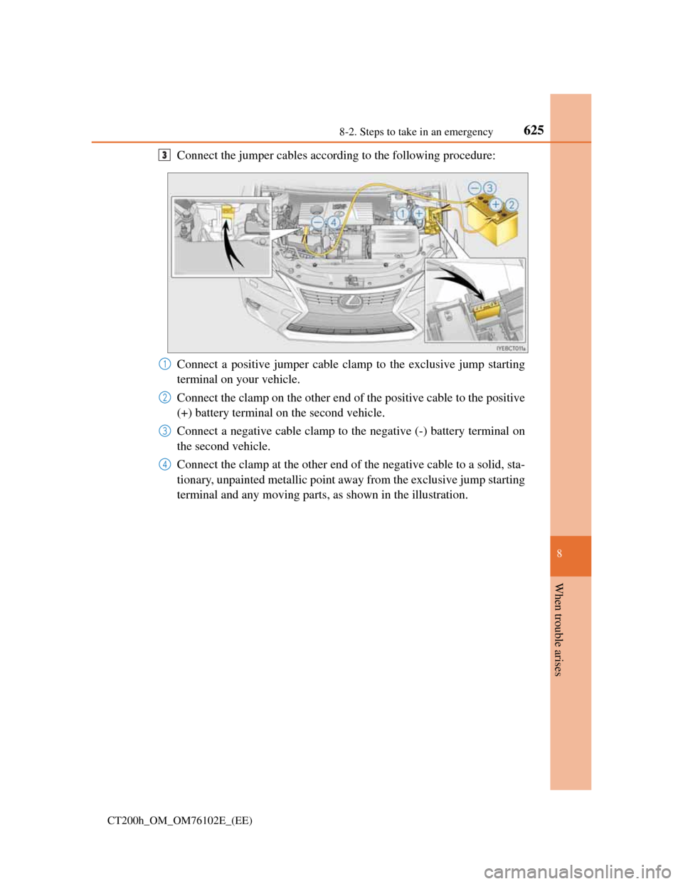 Lexus CT200h 2013 Owners Manual (in English) 6258-2. Steps to take in an emergency
CT200h_OM_OM76102E_(EE)
8
When trouble arises
Connect the jumper cables according to the following procedure:
Connect a positive jumper cable clamp to the exclusi Lexus CT200h 2013 Owners Manual (in English) 6258-2. Steps to take in an emergency
CT200h_OM_OM76102E_(EE)
8
When trouble arises
Connect the jumper cables according to the following procedure:
Connect a positive jumper cable clamp to the exclusi