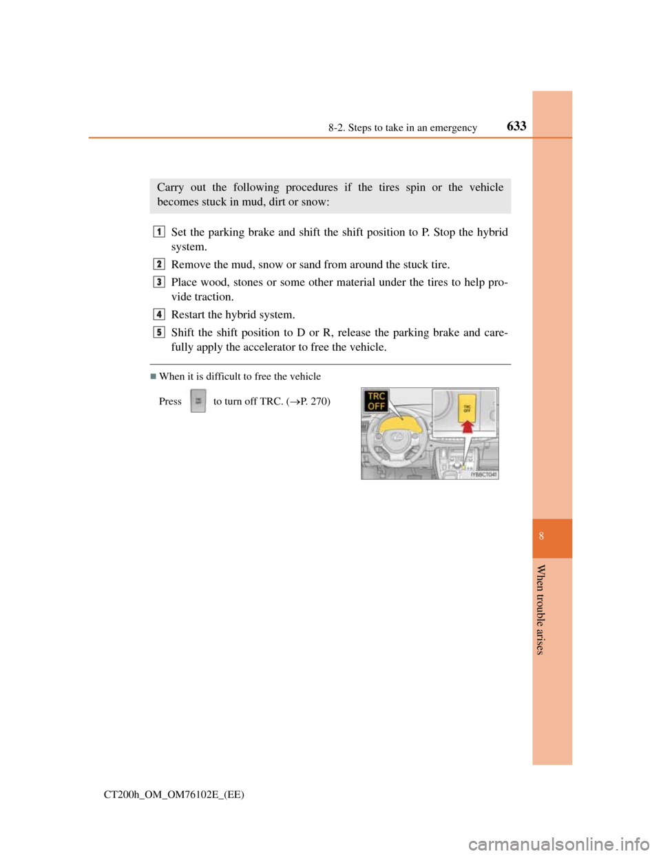 Lexus CT200h 2013  Owners Manual (in English) 6338-2. Steps to take in an emergency
CT200h_OM_OM76102E_(EE)
8
When trouble arises
If the vehicle becomes stuck
Set the parking brake and shift the shift position to P. Stop the hybrid
system.
Remove