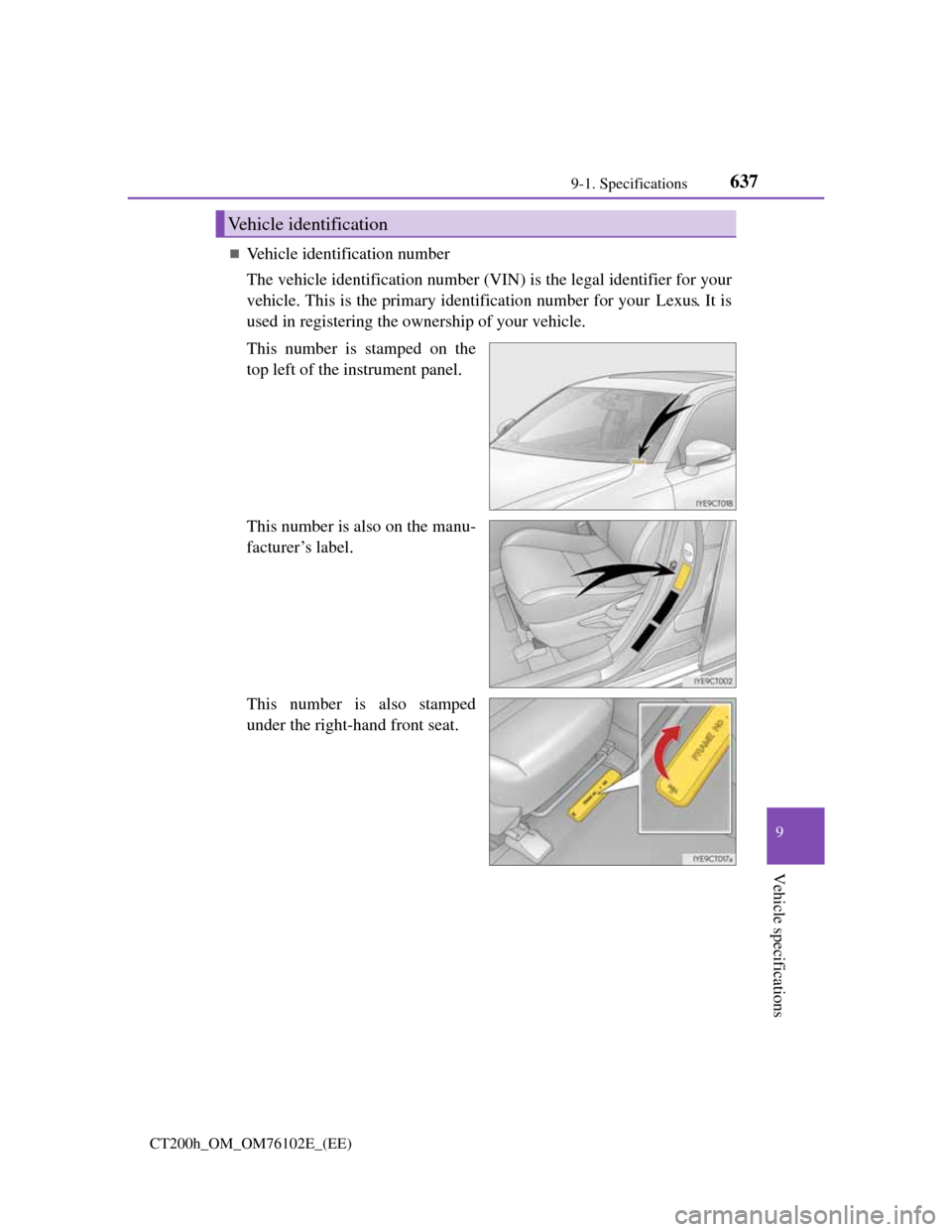 Lexus CT200h 2013  Owners Manual (in English) 637
9 9-1. Specifications
Vehicle specifications
CT200h_OM_OM76102E_(EE)
Vehicle identification number
The vehicle identification number (VIN) is the legal identifier for your
vehicle. This is the 