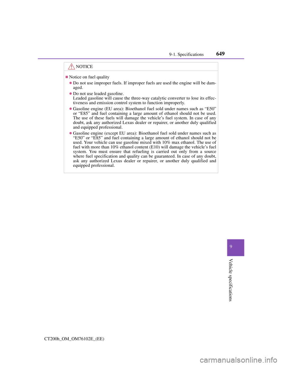 Lexus CT200h 2013  Owners Manual (in English) 649
9 9-1. Specifications
Vehicle specifications
CT200h_OM_OM76102E_(EE)
NOTICE
Notice on fuel quality
Do not use improper fuels. If improper fuels are used the engine will be dam-
aged.
Do n