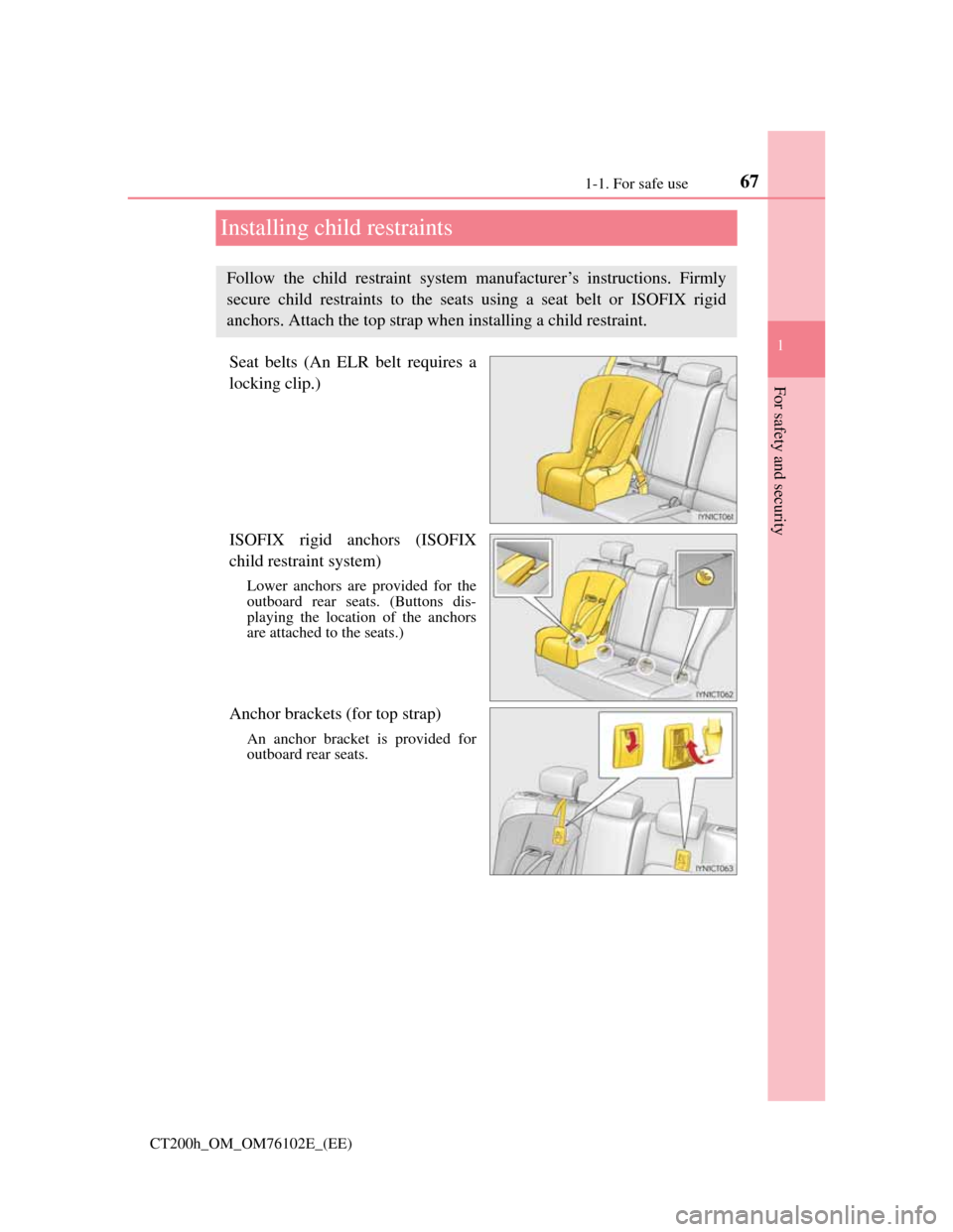 Lexus CT200h 2013  Owners Manual (in English) 671-1. For safe use
1
For safety and security
CT200h_OM_OM76102E_(EE)
Installing child restraints
Seat belts (An ELR belt requires a
locking clip.)
ISOFIX rigid anchors (ISOFIX
child restraint system)