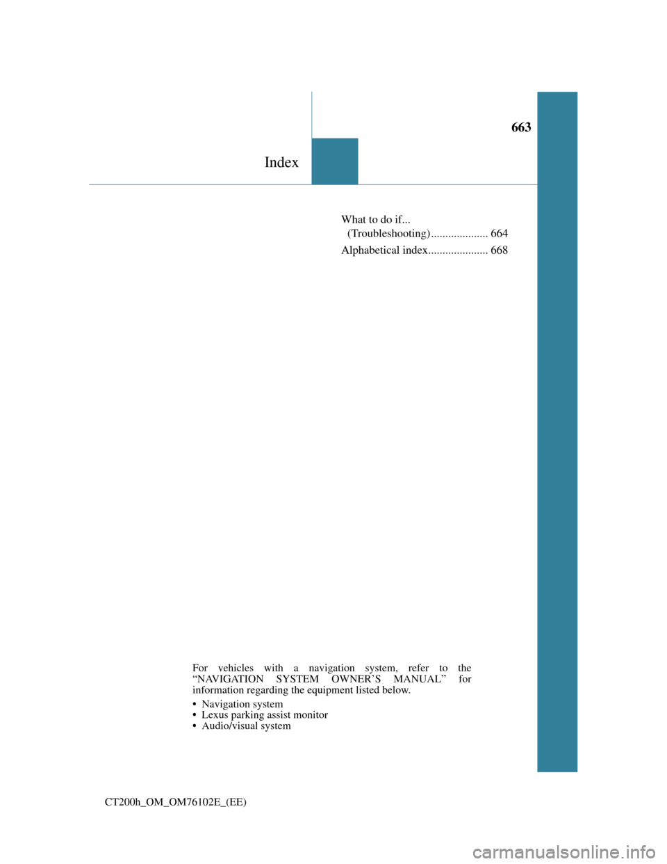 Lexus CT200h 2013  Owners Manual (in English) 663
Index
CT200h_OM_OM76102E_(EE)
What to do if... 
(Troubleshooting) .................... 664
Alphabetical index..................... 668
For vehicles with a navigation system, refer to the
“NAVIGA