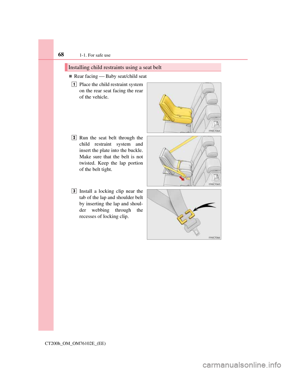 Lexus CT200h 2013 (in English) Repair Manual 681-1. For safe use
CT200h_OM_OM76102E_(EE)
Rear facing Baby seat/child seat
Place the child restraint system
on the rear seat facing the rear
of the vehicle.
Run the seat belt through the
ch Lexus CT200h 2013 (in English) Repair Manual 681-1. For safe use
CT200h_OM_OM76102E_(EE)
Rear facing Baby seat/child seat
Place the child restraint system
on the rear seat facing the rear
of the vehicle.
Run the seat belt through the
ch
