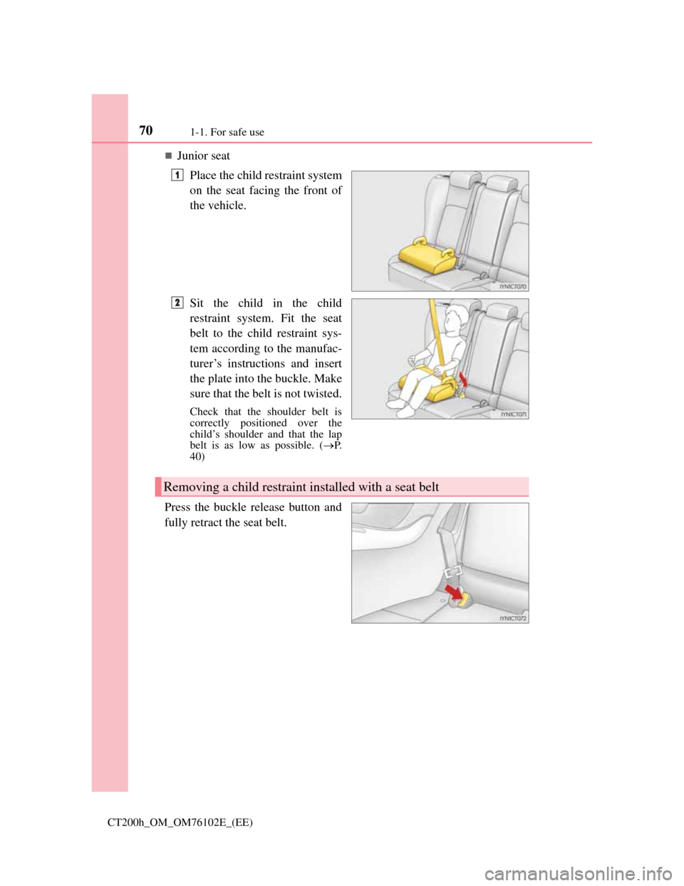 Lexus CT200h 2013 (in English) Repair Manual 701-1. For safe use
CT200h_OM_OM76102E_(EE)
Junior seat
Place the child restraint system
on the seat facing the front of
the vehicle.
Sit the child in the child
restraint system. Fit the seat
belt Lexus CT200h 2013 (in English) Repair Manual 701-1. For safe use
CT200h_OM_OM76102E_(EE)
Junior seat
Place the child restraint system
on the seat facing the front of
the vehicle.
Sit the child in the child
restraint system. Fit the seat
belt