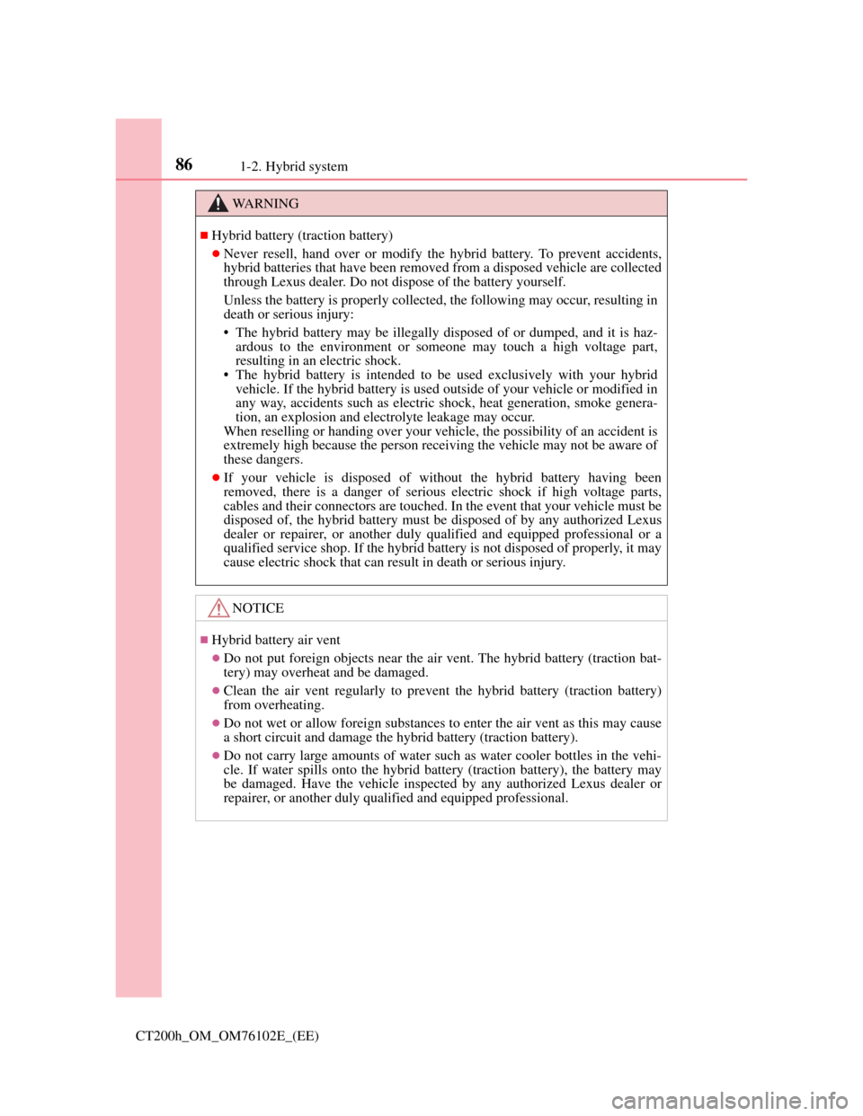 Lexus CT200h 2013  Owners Manual (in English) 861-2. Hybrid system
CT200h_OM_OM76102E_(EE)
WA R N I N G
Hybrid battery (traction battery)
Never resell, hand over or modify the hybrid battery. To prevent accidents,
hybrid batteries that have