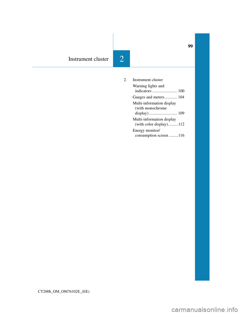 Lexus CT200h 2013  Owners Manual (in English) 99
2Instrument cluster
CT200h_OM_OM76102E_(EE)
2. Instrument cluster
Warning lights and 
indicators ........................ 100
Gauges and meters ............ 104
Multi-information display 
(with mon
