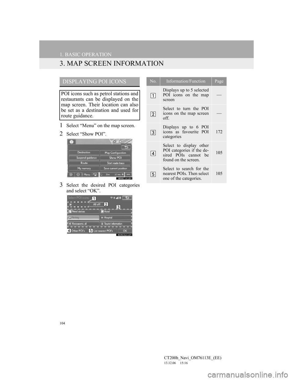 Lexus CT200h 2013 Navigation Manual (in English) 104
1. BASIC OPERATION
CT200h_Navi_OM76113E_(EE)
13.12.06 15:16
3. MAP SCREEN INFORMATION
1Select “Menu” on the map screen.
2Select “Show POI”.
3Select the desired POI categories
and selec Lexus CT200h 2013 Navigation Manual (in English) 104
1. BASIC OPERATION
CT200h_Navi_OM76113E_(EE)
13.12.06 15:16
3. MAP SCREEN INFORMATION
1Select “Menu” on the map screen.
2Select “Show POI”.
3Select the desired POI categories
and selec