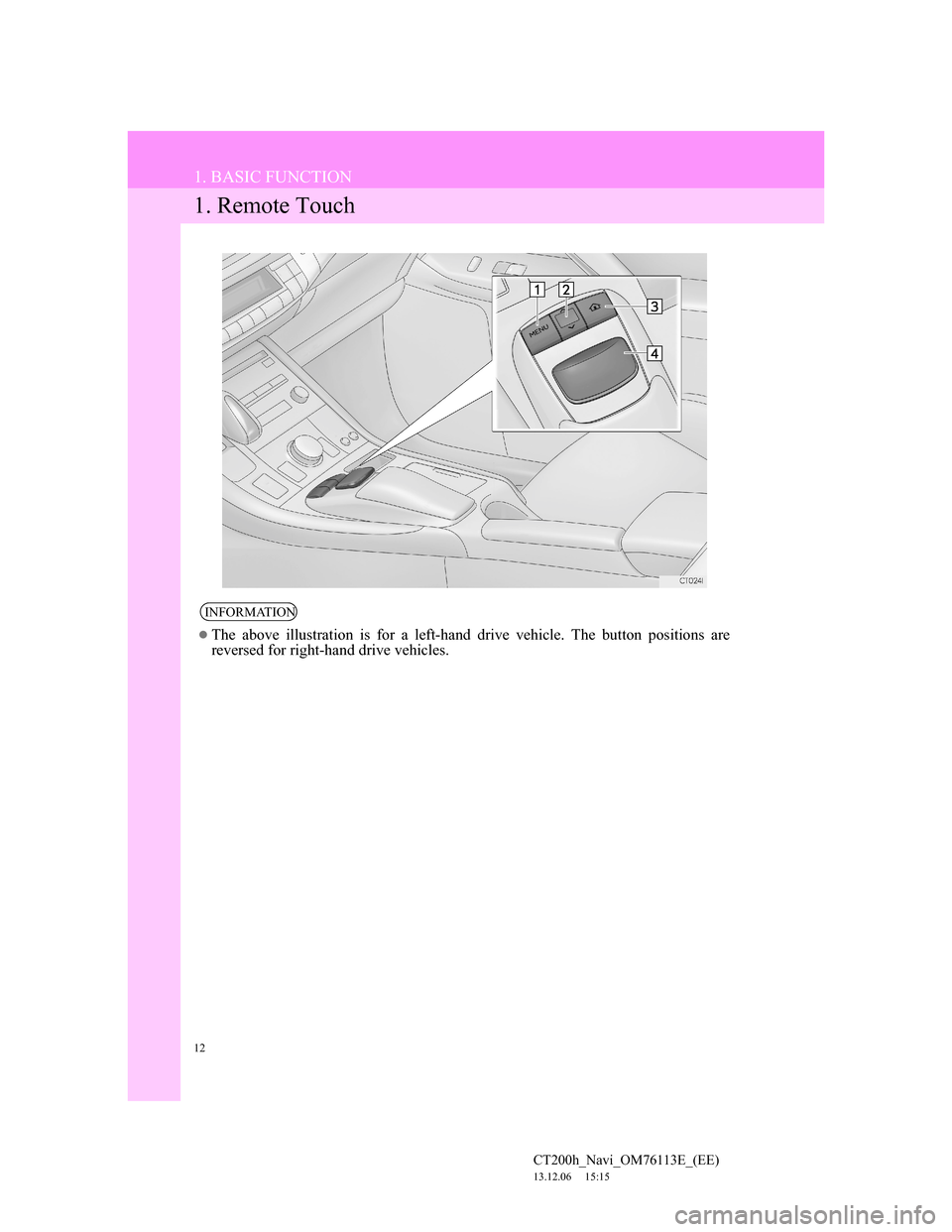 Lexus CT200h 2013  Navigation Manual (in English) 12
CT200h_Navi_OM76113E_(EE)
13.12.06     15:15
1. BASIC FUNCTION
1. Remote Touch
INFORMATION
The above illustration is for a left-hand drive vehicle. The button positions are
reversed for right-ha