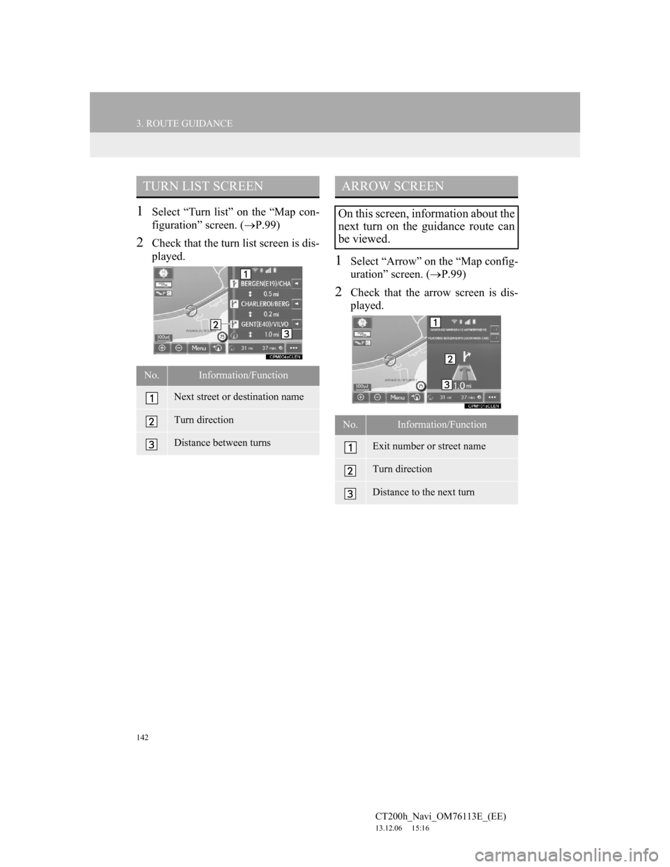 Lexus CT200h 2013 Navigation Manual (in English) 142
3. ROUTE GUIDANCE
CT200h_Navi_OM76113E_(EE)
13.12.06 15:16
1Select “Turn list” on the “Map con-
figuration” screen. (P.99)
2Check that the turn list screen is dis-
played.
1Select Lexus CT200h 2013 Navigation Manual (in English) 142
3. ROUTE GUIDANCE
CT200h_Navi_OM76113E_(EE)
13.12.06 15:16
1Select “Turn list” on the “Map con-
figuration” screen. (P.99)
2Check that the turn list screen is dis-
played.
1Select