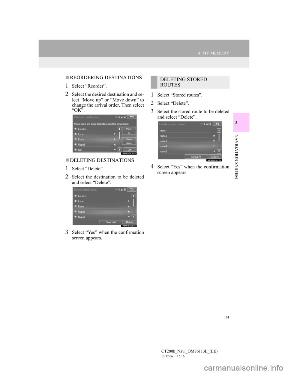 Lexus CT200h 2013  Navigation Manual (in English) 161
4. MY MEMORY
CT200h_Navi_OM76113E_(EE)
13.12.06     15:16
3
NAVIGATION SYSTEM
REORDERING DESTINATIONS
1Select “Reorder”.
2Select the desired destination and se-
lect “Move up” or “Mov