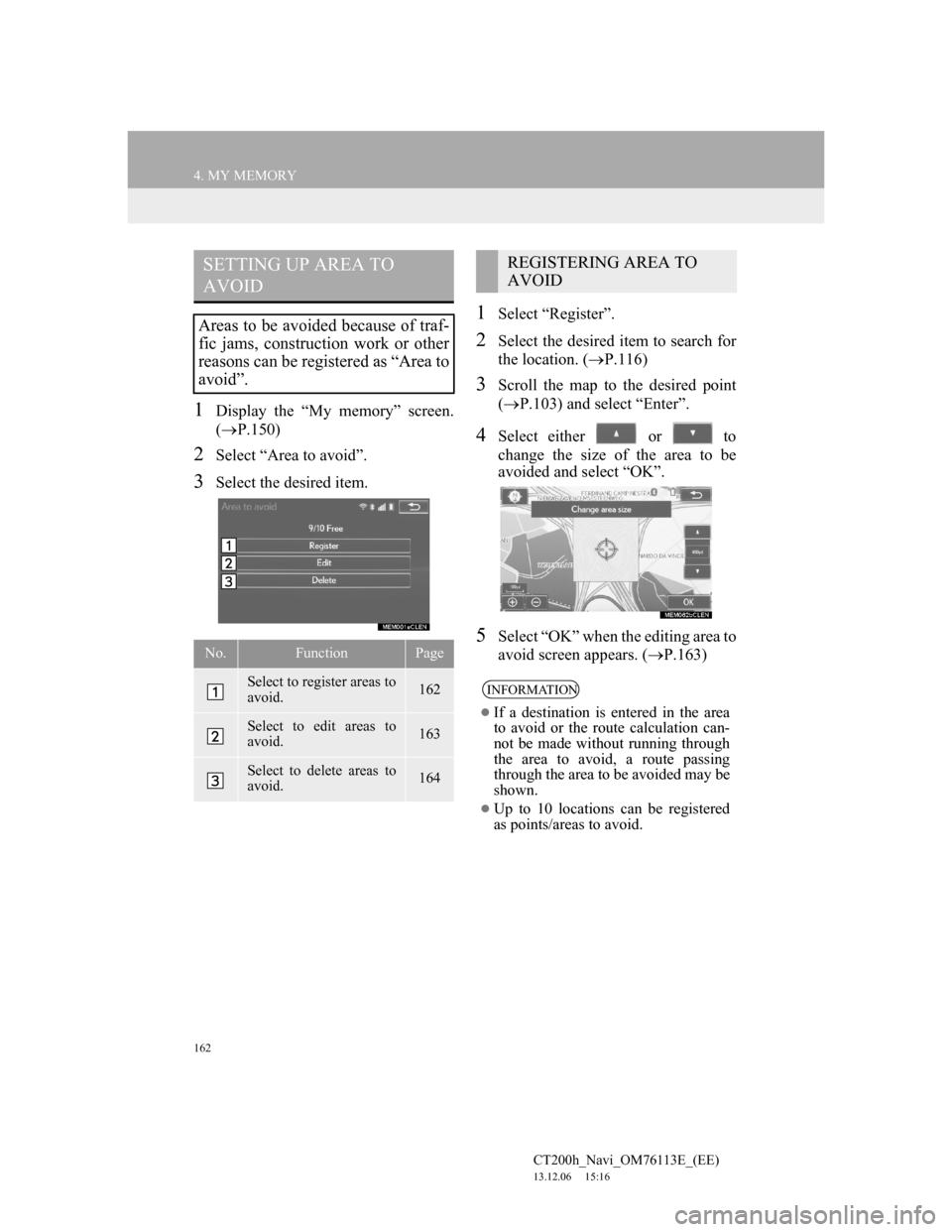Lexus CT200h 2013 Navigation Manual (in English) 162
4. MY MEMORY
CT200h_Navi_OM76113E_(EE)
13.12.06 15:16
1Display the “My memory” screen.
(P.150)
2Select “Area to avoid”.
3Select the desired item.
1Select “Register”.
2Select the Lexus CT200h 2013 Navigation Manual (in English) 162
4. MY MEMORY
CT200h_Navi_OM76113E_(EE)
13.12.06 15:16
1Display the “My memory” screen.
(P.150)
2Select “Area to avoid”.
3Select the desired item.
1Select “Register”.
2Select the