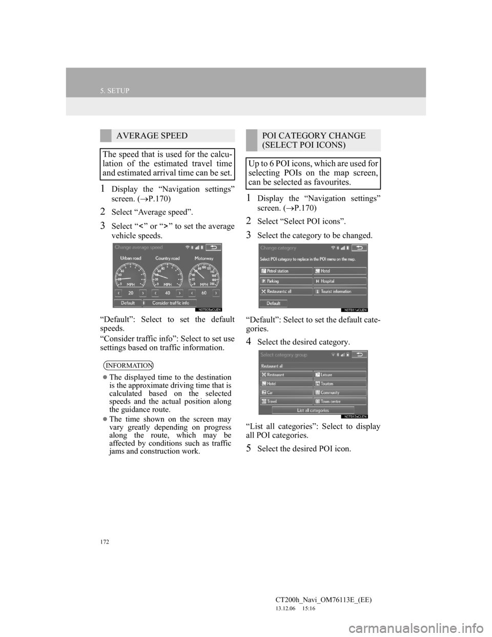 Lexus CT200h 2013 Navigation Manual (in English) 172
5. SETUP
CT200h_Navi_OM76113E_(EE)
13.12.06 15:16
1Display the “Navigation settings”
screen. (P.170)
2Select “Average speed”.
3Select “ ” or “ ” to set the average
vehicle s Lexus CT200h 2013 Navigation Manual (in English) 172
5. SETUP
CT200h_Navi_OM76113E_(EE)
13.12.06 15:16
1Display the “Navigation settings”
screen. (P.170)
2Select “Average speed”.
3Select “ ” or “ ” to set the average
vehicle s