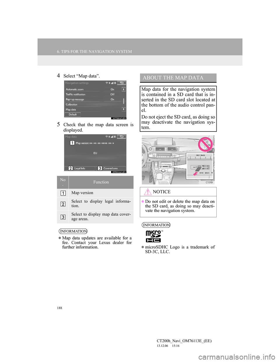 Lexus CT200h 2013 Navigation Manual (in English) 188
6. TIPS FOR THE NAVIGATION SYSTEM
CT200h_Navi_OM76113E_(EE)
13.12.06 15:16
4Select “Map data”.
5Check that the map data screen is
displayed.
No
.Function
Map version
Select to display lega Lexus CT200h 2013 Navigation Manual (in English) 188
6. TIPS FOR THE NAVIGATION SYSTEM
CT200h_Navi_OM76113E_(EE)
13.12.06 15:16
4Select “Map data”.
5Check that the map data screen is
displayed.
No
.Function
Map version
Select to display lega