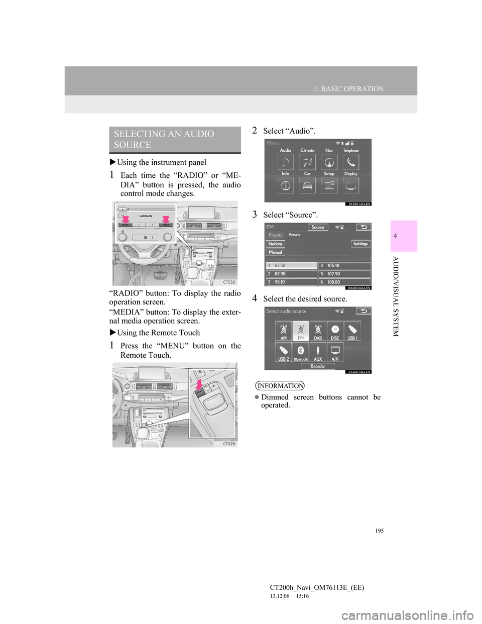 Lexus CT200h 2013  Navigation Manual (in English) 195
1. BASIC OPERATION
4
AUDIO/VISUAL SYSTEM
CT200h_Navi_OM76113E_(EE)
13.12.06     15:16
Using the instrument panel
1Each time the “RADIO” or “ME-
DIA” button is pressed, the audio
control