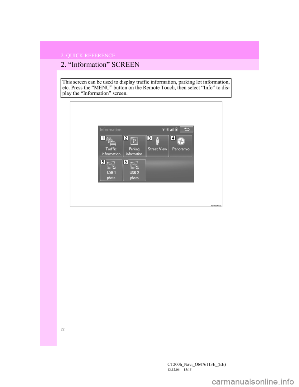 Lexus CT200h 2013  Navigation Manual (in English) 22
2. QUICK REFERENCE
CT200h_Navi_OM76113E_(EE)
13.12.06     15:15
2. “Information” SCREEN
This screen can be used to display traffic information, parking lot information,
etc. Press the “MENU
