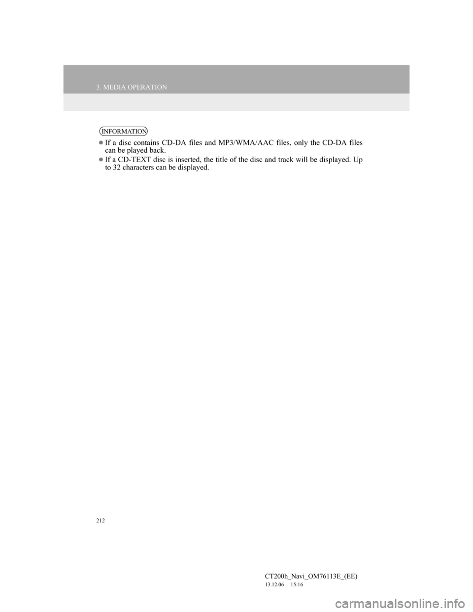 Lexus CT200h 2013  Navigation Manual (in English) 212
3. MEDIA OPERATION
CT200h_Navi_OM76113E_(EE)
13.12.06     15:16
INFORMATION
If a disc contains CD-DA files and MP3/WMA/AAC files, only the CD-DA files
can be played back.
If a CD-TEXT disc i